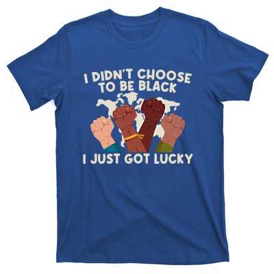 I Didn't Choose To Be Black I Just Got Lucky Black Gift T-Shirt