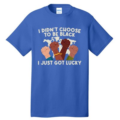 I Didn't Choose To Be Black I Just Got Lucky Black Gift Tall T-Shirt