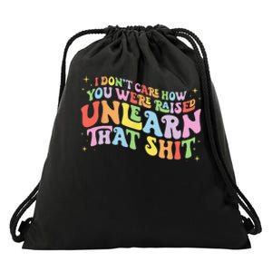 I Don't Care How You Were Raised Unlearn That Shit LGBTQ Drawstring Bag