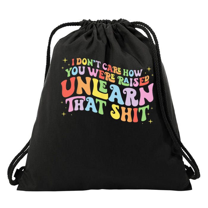 I Don't Care How You Were Raised Unlearn That Shit LGBTQ Drawstring Bag