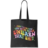 I Don't Care How You Were Raised Unlearn That Shit LGBTQ Tote Bag