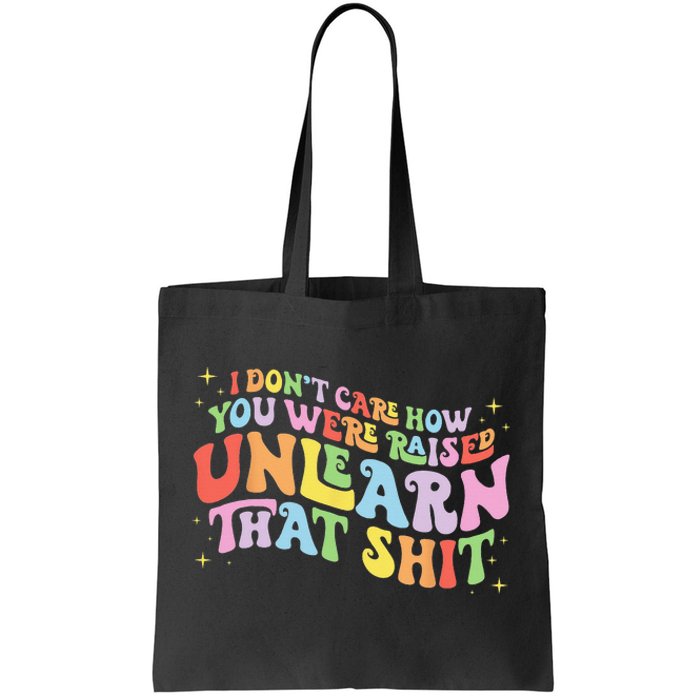 I Don't Care How You Were Raised Unlearn That Shit LGBTQ Tote Bag