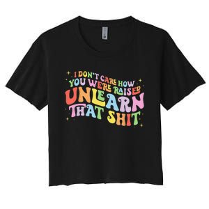 I Don't Care How You Were Raised Unlearn That Shit LGBTQ Women's Crop Top Tee