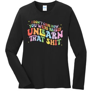 I Don't Care How You Were Raised Unlearn That Shit LGBTQ Ladies Long Sleeve Shirt