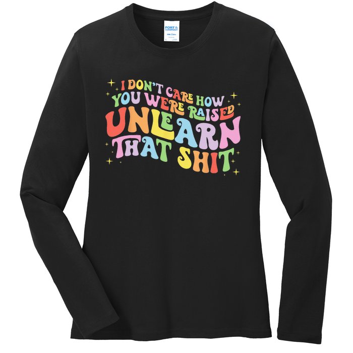 I Don't Care How You Were Raised Unlearn That Shit LGBTQ Ladies Long Sleeve Shirt