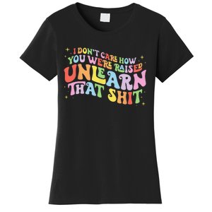 I Don't Care How You Were Raised Unlearn That Shit LGBTQ Women's T-Shirt