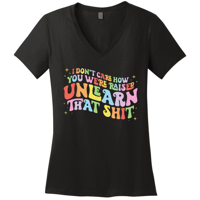 I Don't Care How You Were Raised Unlearn That Shit LGBTQ Women's V-Neck T-Shirt