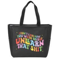 I Don't Care How You Were Raised Unlearn That Shit LGBTQ Zip Tote Bag