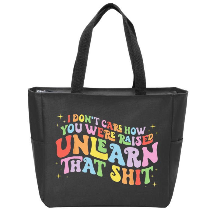 I Don't Care How You Were Raised Unlearn That Shit LGBTQ Zip Tote Bag