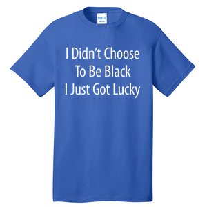 I Didn't Choose To Be Black Gift I Just Got Lucky Gift Tall T-Shirt