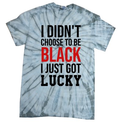 I Didn't Choose To Be Black I Just Got Lucky Gift Funny Gift Tie-Dye T-Shirt