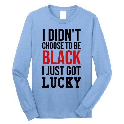 I Didn't Choose To Be Black I Just Got Lucky Gift Funny Gift Long Sleeve Shirt