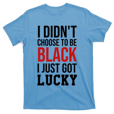 I Didn't Choose To Be Black I Just Got Lucky Gift Funny Gift T-Shirt