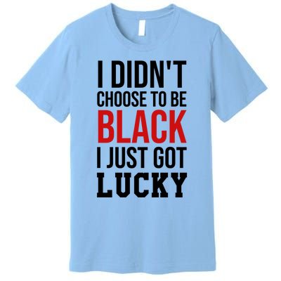 I Didn't Choose To Be Black I Just Got Lucky Gift Funny Gift Premium T-Shirt