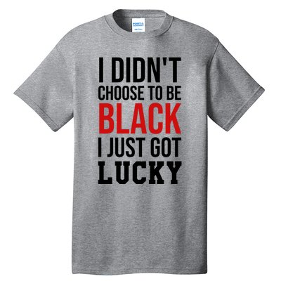 I Didn't Choose To Be Black I Just Got Lucky Gift Funny Gift Tall T-Shirt