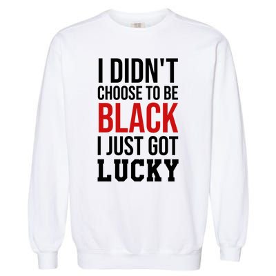 I Didn't Choose To Be Black I Just Got Lucky Gift Funny Gift Garment-Dyed Sweatshirt