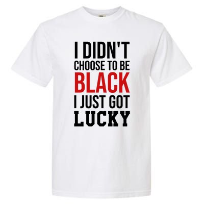 I Didn't Choose To Be Black I Just Got Lucky Gift Funny Gift Garment-Dyed Heavyweight T-Shirt