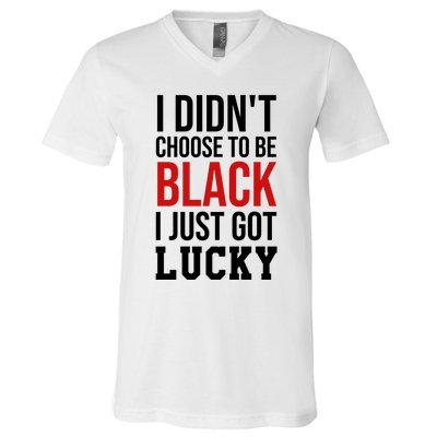 I Didn't Choose To Be Black I Just Got Lucky Gift Funny Gift V-Neck T-Shirt