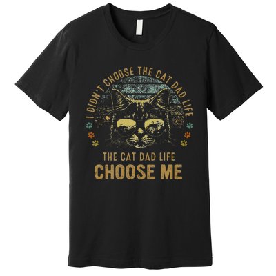 I Didnt Choose The Cat Dad Life The Cat Dad Life Choose Me Premium T-Shirt