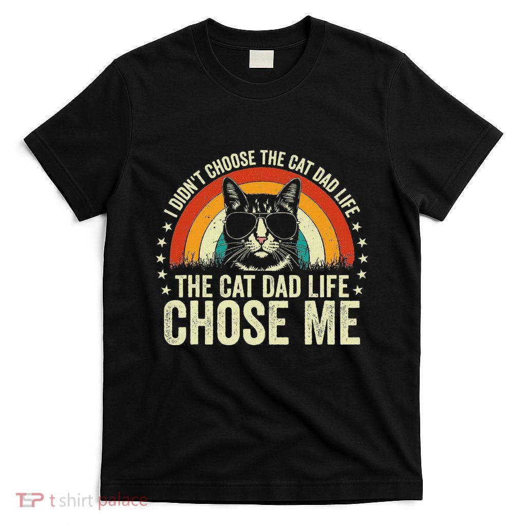 I DidnT Choose The Cat Dad Life The Cat Dad Life Chose Me T-Shirt
