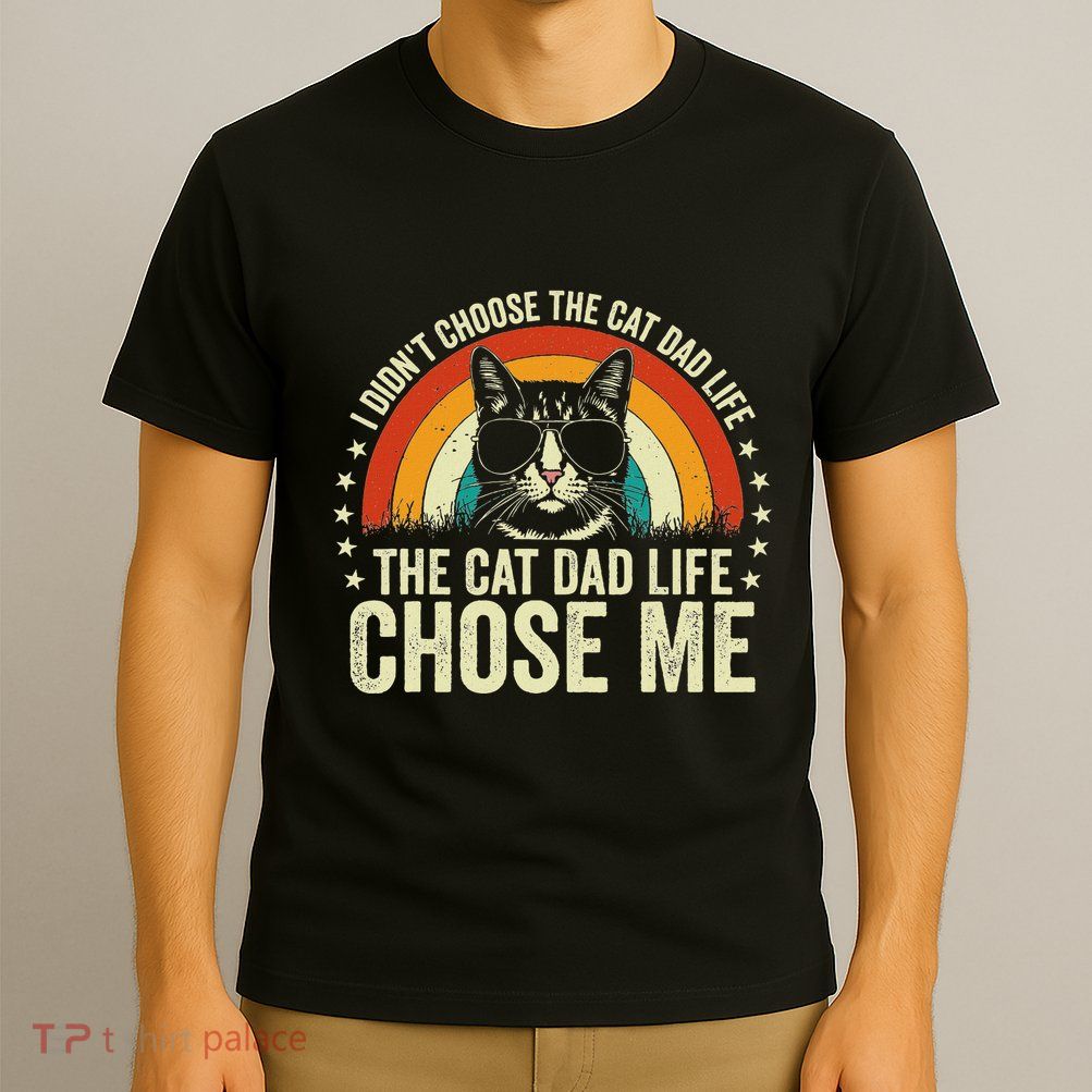 I DidnT Choose The Cat Dad Life The Cat Dad Life Chose Me T-Shirt