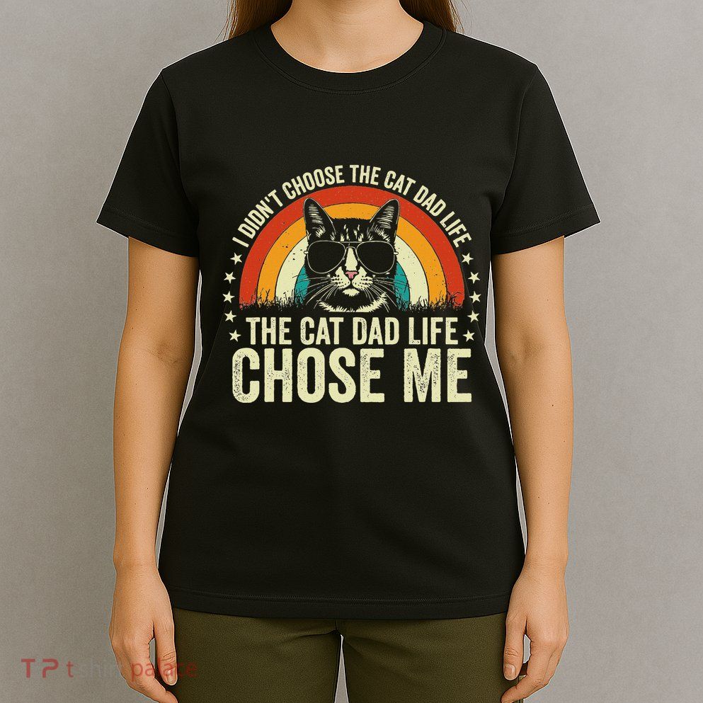 I DidnT Choose The Cat Dad Life The Cat Dad Life Chose Me T-Shirt