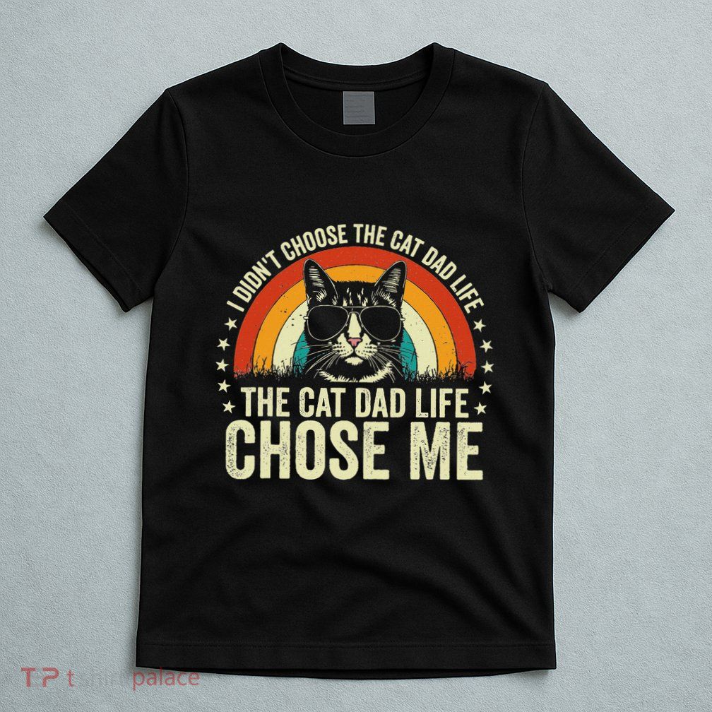 I DidnT Choose The Cat Dad Life The Cat Dad Life Chose Me T-Shirt