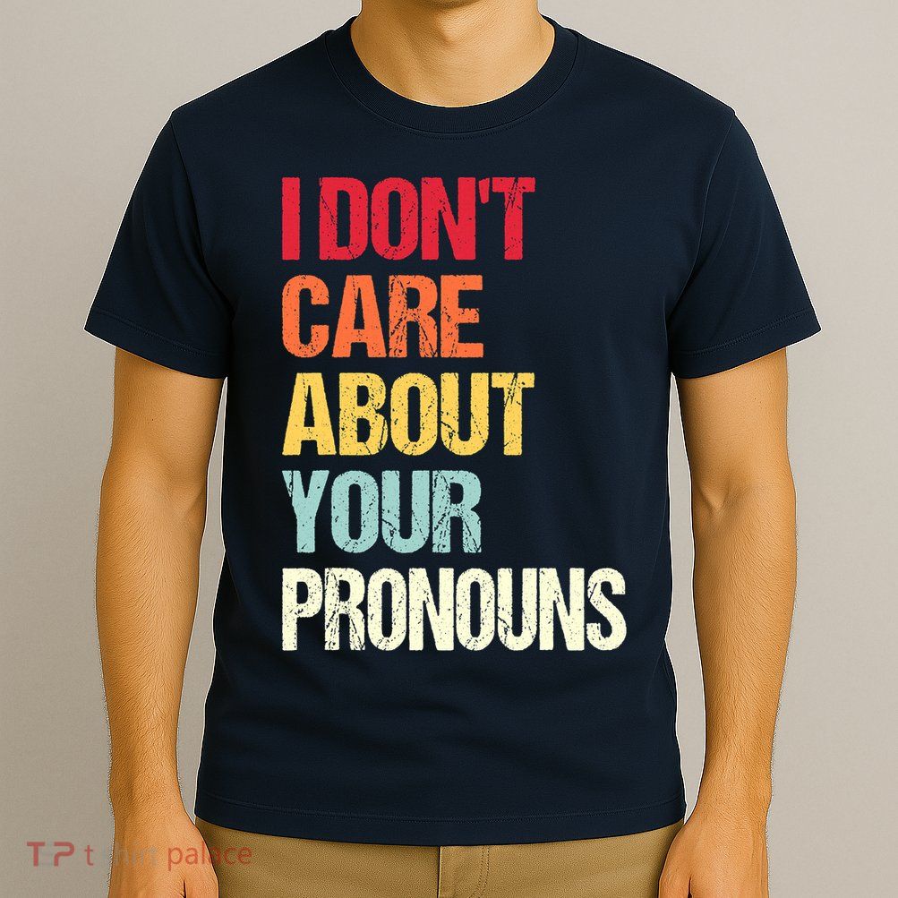 I Don't Care About Your Pronouns Anti Pronoun T-Shirt
