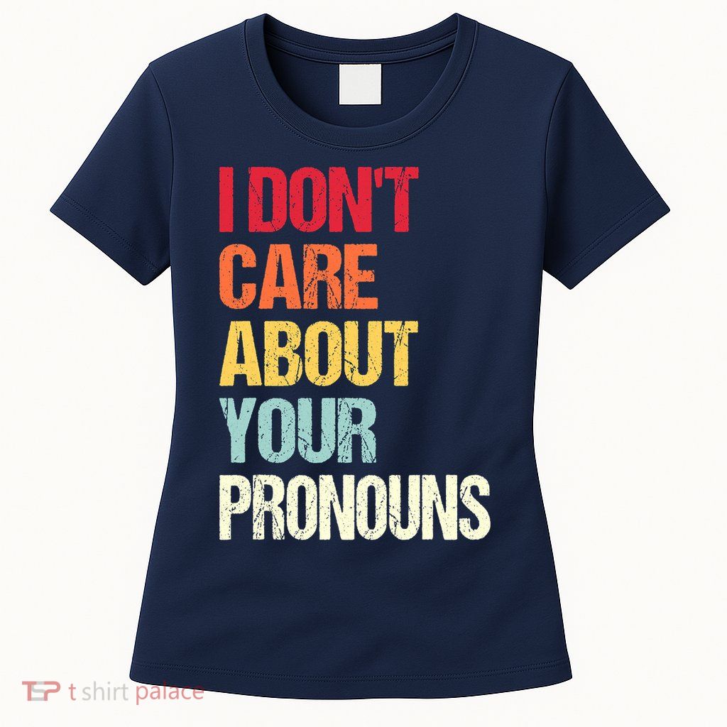 I Don't Care About Your Pronouns Anti Pronoun Womens T-Shirt