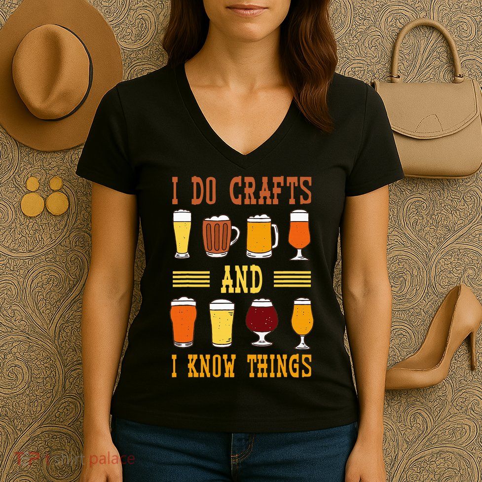 I Do Crafts And I Know Things Funny Beer Fest Drinking Beer Women's V-Neck T-Shirt