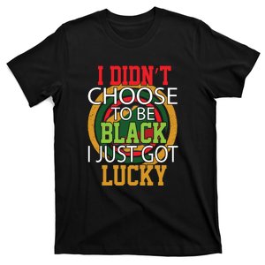 I Didn't Choose To Be Black I Just Got Lucky Black Pride T-Shirt