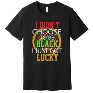 I Didn't Choose To Be Black I Just Got Lucky Black Pride Premium T-Shirt