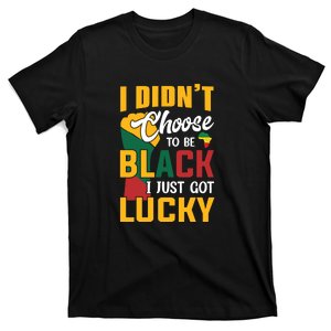 I Didn't Choose To Be Black I Just Got Lucky African Pride T-Shirt