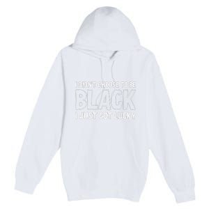 I Didn't Choose To Be Black I Just Got Lucky Premium Pullover Hoodie