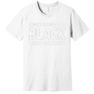 I Didn't Choose To Be Black I Just Got Lucky Premium T-Shirt