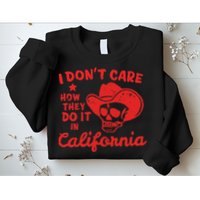 I DonT Care How They Do It In California Sweatshirt