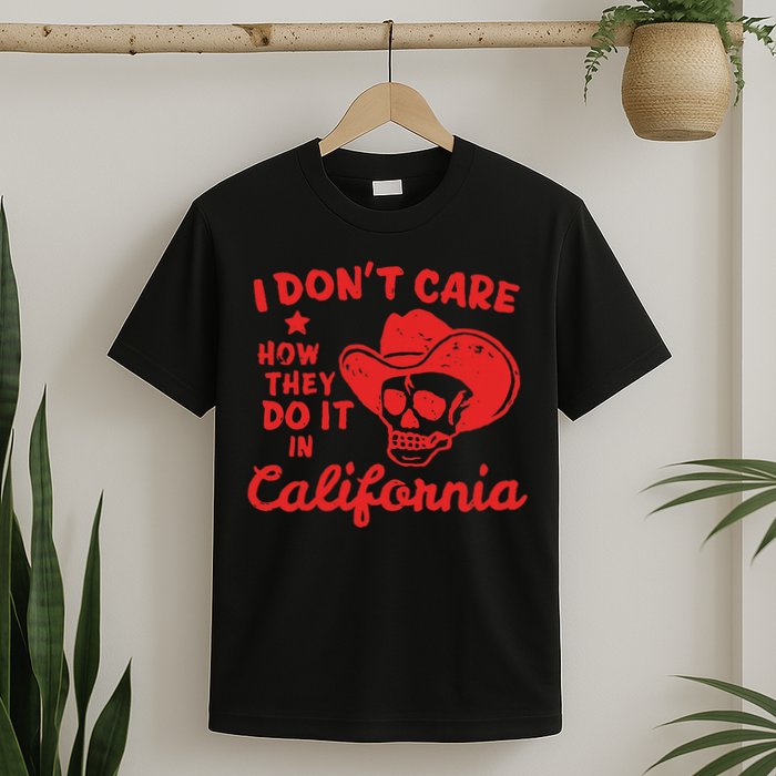 I DonT Care How They Do It In California T-Shirt