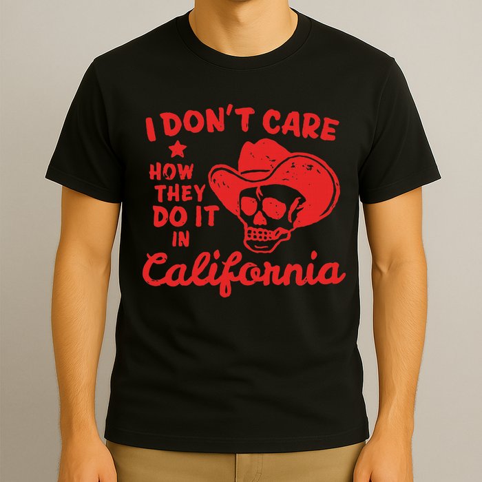 I DonT Care How They Do It In California T-Shirt