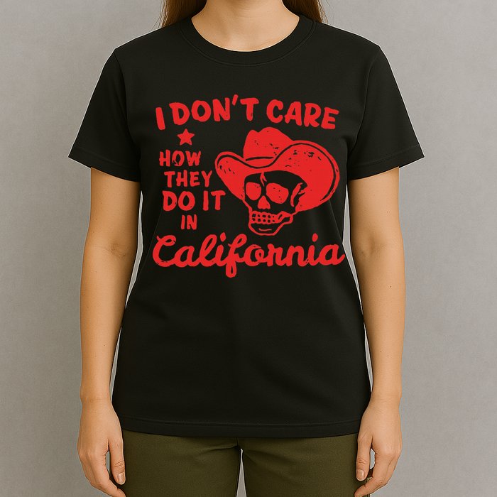 I DonT Care How They Do It In California T-Shirt