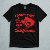 I DonT Care How They Do It In California T-Shirt