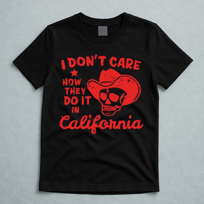 I DonT Care How They Do It In California T-Shirt