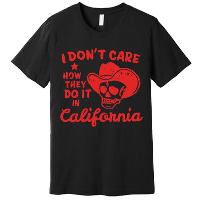 I DonT Care How They Do It In California Premium T-Shirt