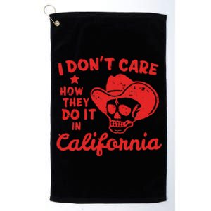 I DonT Care How They Do It In California Platinum Collection Golf Towel