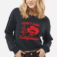 I DonT Care How They Do It In California Cropped Pullover Crew