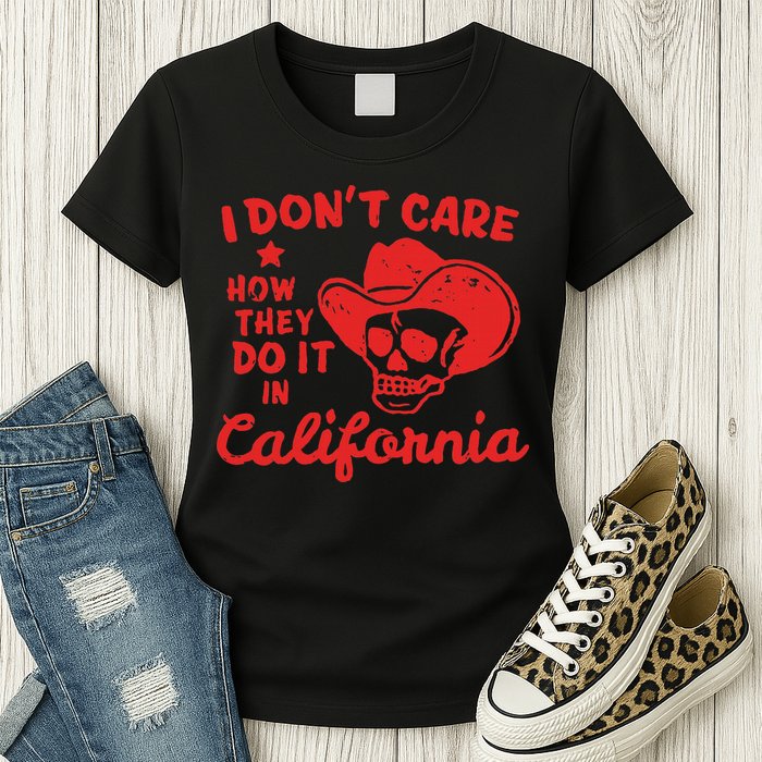 I DonT Care How They Do It In California Womens T-Shirt