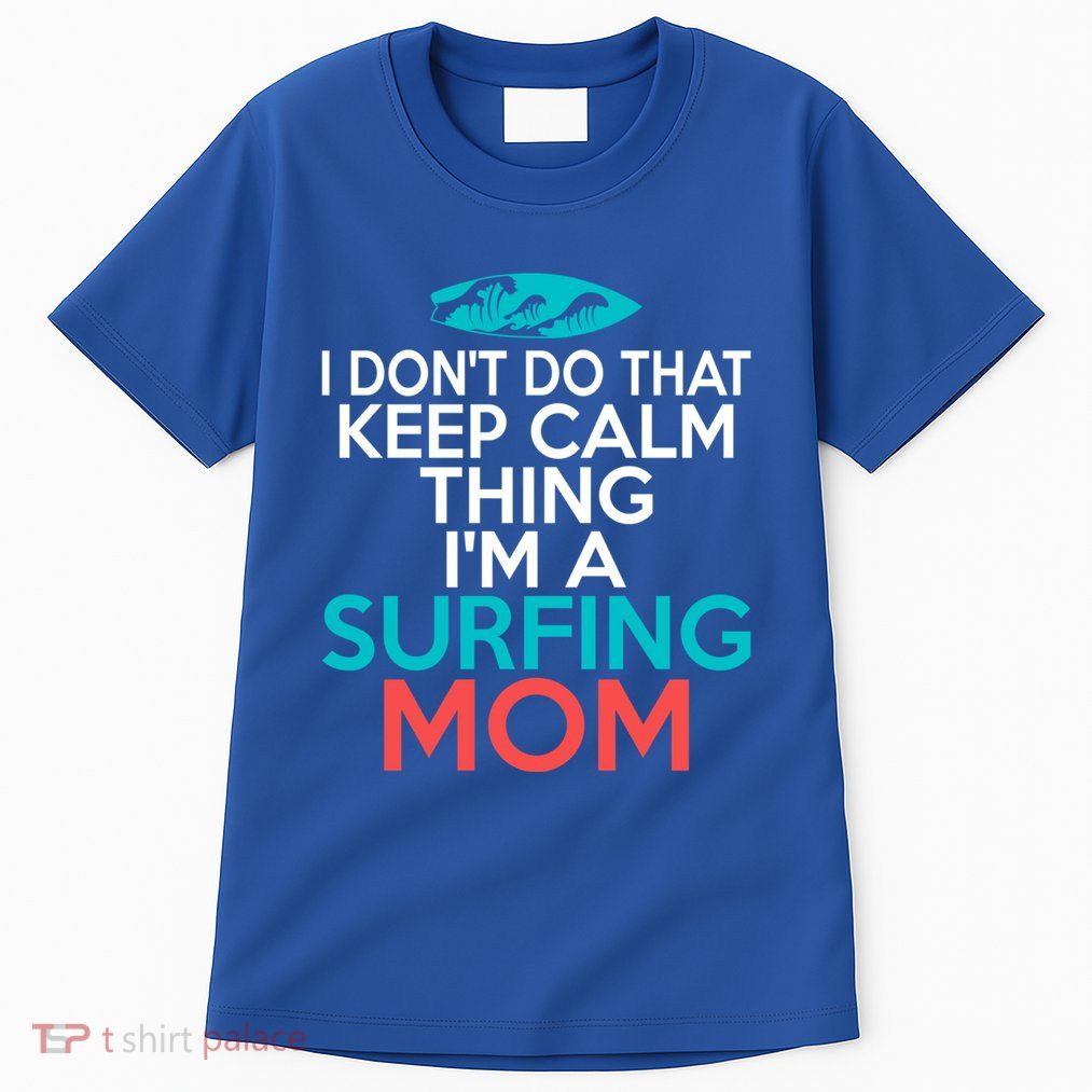 I Dont Do That Calm Thing Im A Surfing Mom Surfer Mother Gift Tall T-Shirt