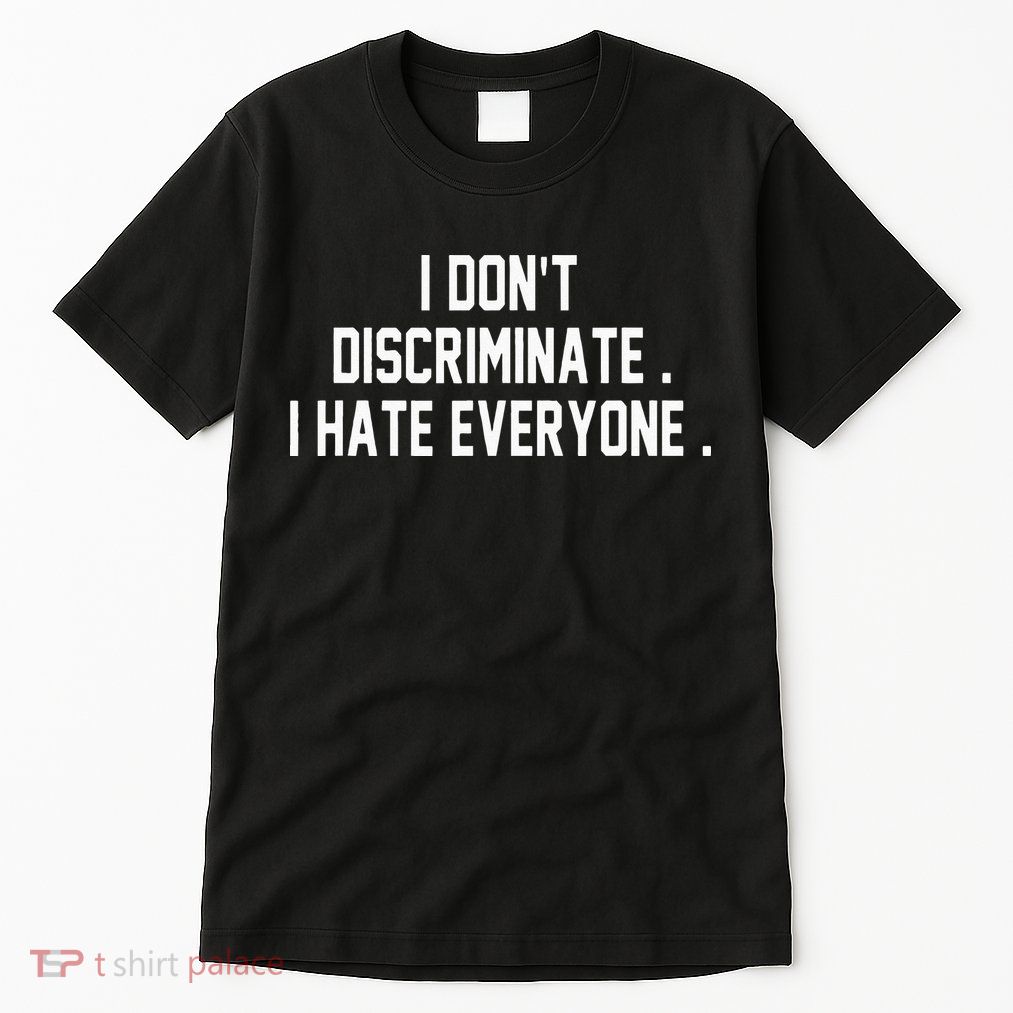 I Dont Discriminate I Hate Everyone Anti Social Gift Tall T-Shirt