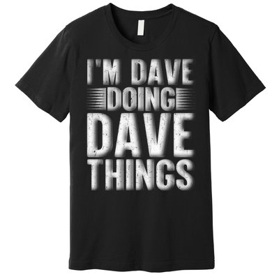 I'm Dave Doing Dave Things Funny First Name Dave Gift Idea Premium T-Shirt