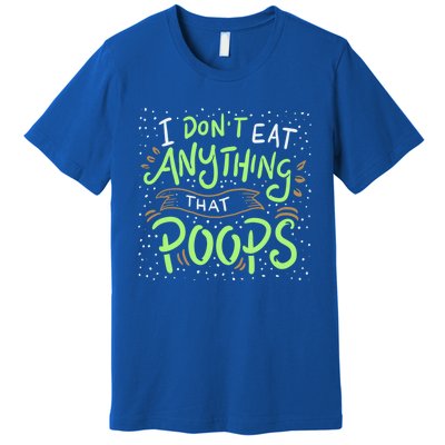 I Dont Eat Anything That Poops Meaningful Gift Premium T-Shirt