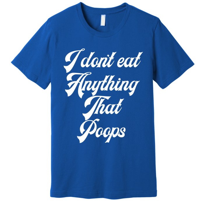 I Dont Eat Anything That Poops Cute Gift Premium T-Shirt